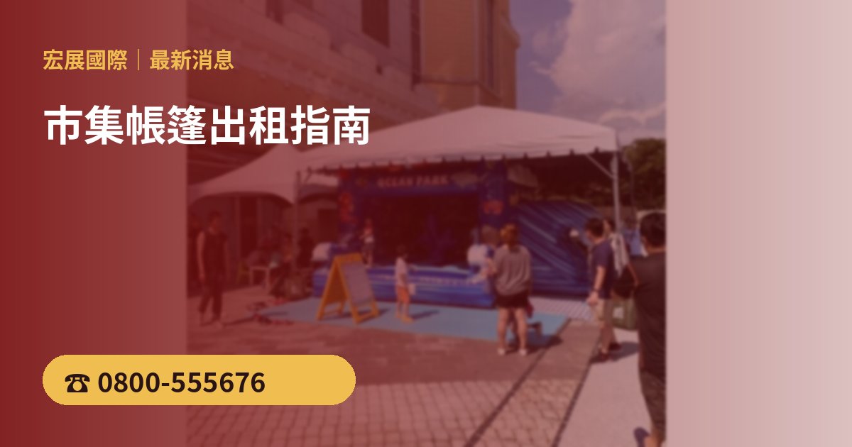 市集帳篷出租指南:一條龍帳篷怎麼排攤位最划算