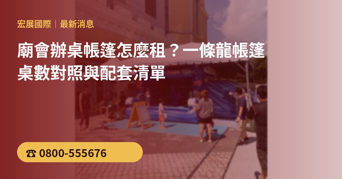 廟會辦桌帳篷怎麼租？一條龍帳篷桌數對照與配套清單